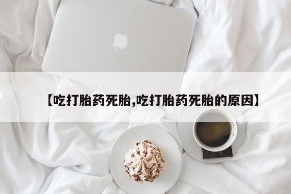 打胎药/流产药专卖微信【吃打胎药死胎,吃打胎药死胎的原因】