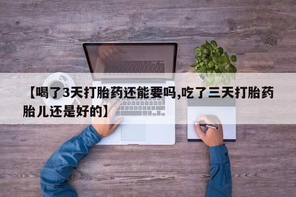 打胎药/流产药专卖微信【喝了3天打胎药还能要吗,吃了三天打胎药胎儿还是好的】