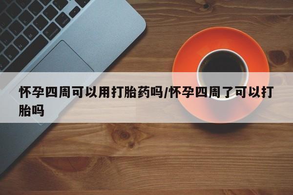 打胎药/流产药专卖微信怀孕四周可以用打胎药吗/怀孕四周了可以打胎吗