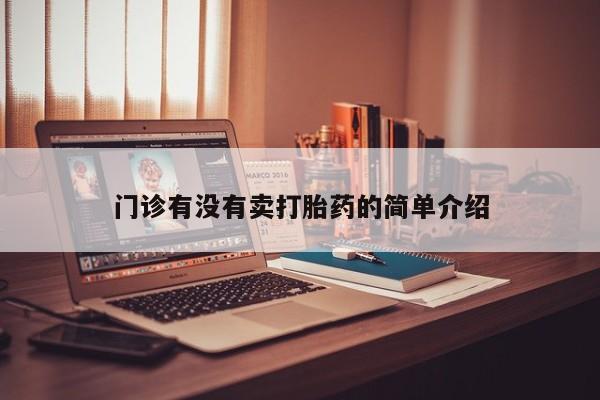 打胎药/流产药专卖微信门诊有没有卖打胎药的简单介绍
