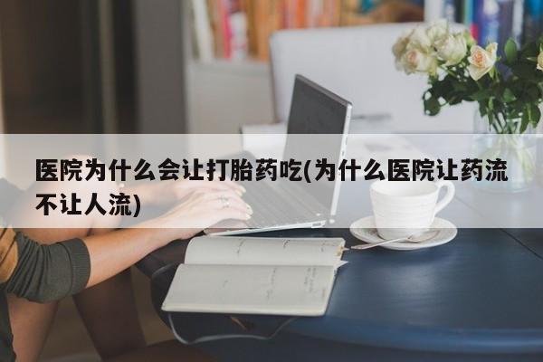 打胎药/流产药专卖微信医院为什么会让打胎药吃(为什么医院让药流不让人流)