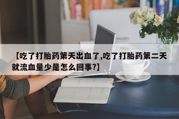 打胎药/流产药专卖微信【吃了打胎药第天出血了,吃了打胎药第二天就流血量少是怎么回事?】