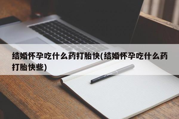 打胎药/流产药专卖微信结婚怀孕吃什么药打胎快(结婚怀孕吃什么药打胎快些)