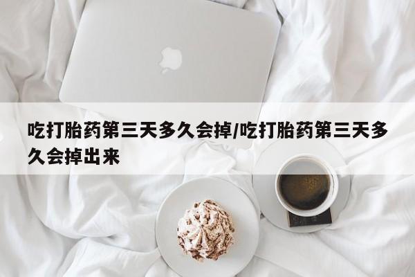 打胎药/流产药专卖微信吃打胎药第三天多久会掉/吃打胎药第三天多久会掉出来