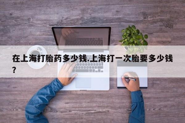 打胎药/流产药专卖微信在上海打胎药多少钱.上海打一次胎要多少钱？