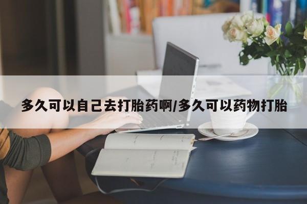 打胎药/流产药专卖微信多久可以自己去打胎药啊/多久可以药物打胎