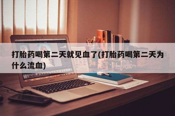 打胎药/流产药专卖微信打胎药喝第二天就见血了(打胎药喝第二天为什么流血)
