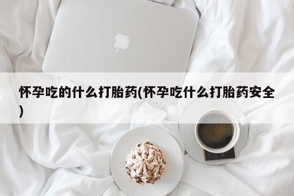 打胎药/流产药专卖微信怀孕吃的什么打胎药(怀孕吃什么打胎药安全)