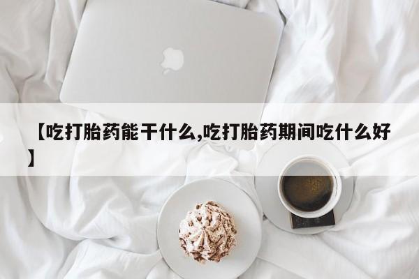 打胎药/流产药专卖微信【吃打胎药能干什么,吃打胎药期间吃什么好】