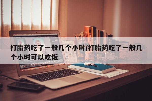 打胎药/流产药专卖微信打胎药吃了一般几个小时/打胎药吃了一般几个小时可以吃饭