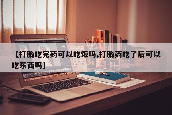 打胎药/流产药专卖微信【打胎吃完药可以吃饭吗,打胎药吃了后可以吃东西吗】