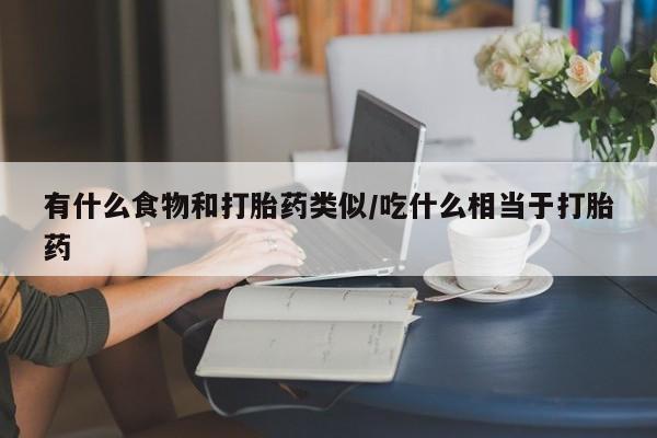 打胎药/流产药专卖微信有什么食物和打胎药类似/吃什么相当于打胎药