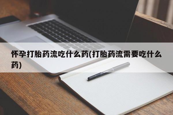 打胎药/流产药专卖微信怀孕打胎药流吃什么药(打胎药流需要吃什么药)