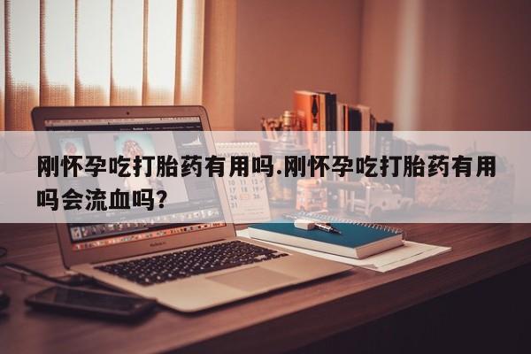 打胎药/流产药专卖微信刚怀孕吃打胎药有用吗.刚怀孕吃打胎药有用吗会流血吗？