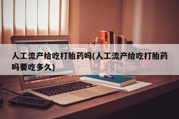 打胎药/流产药专卖微信人工流产给吃打胎药吗(人工流产给吃打胎药吗要吃多久)