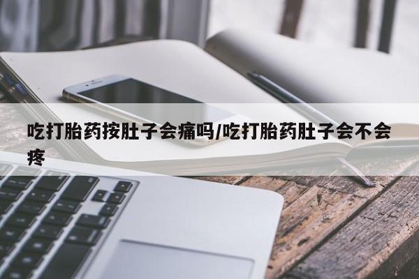 打胎药/流产药专卖微信吃打胎药按肚子会痛吗/吃打胎药肚子会不会疼