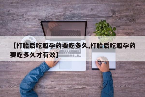 打胎药/流产药专卖微信【打胎后吃避孕药要吃多久,打胎后吃避孕药要吃多久才有效】