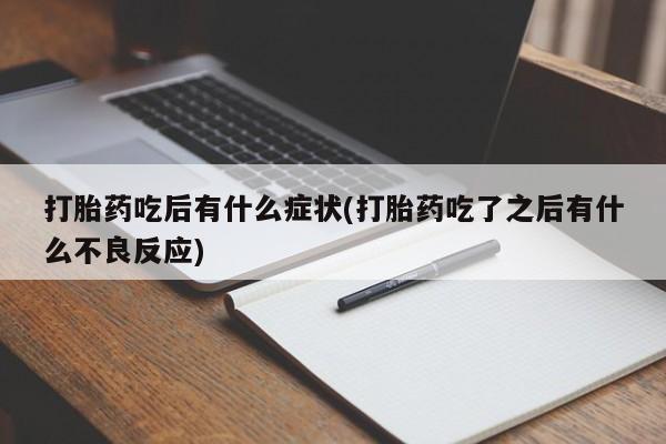 打胎药/流产药专卖微信打胎药吃后有什么症状(打胎药吃了之后有什么不良反应)