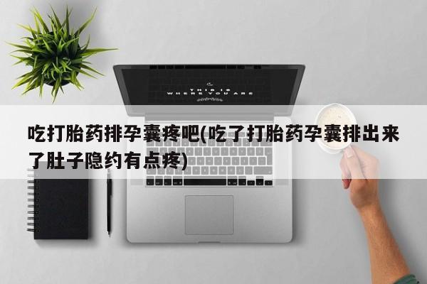 打胎药/流产药专卖微信吃打胎药排孕囊疼吧(吃了打胎药孕囊排出来了肚子隐约有点疼)