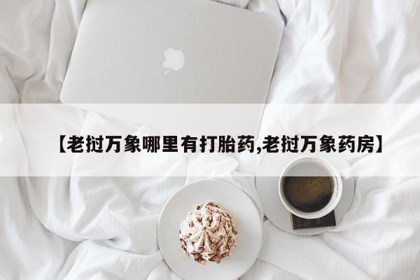 打胎药/流产药专卖微信【老挝万象哪里有打胎药,老挝万象药房】