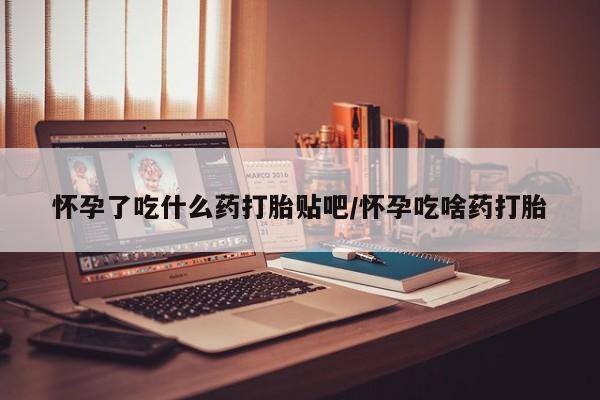 打胎药/流产药专卖微信怀孕了吃什么药打胎贴吧/怀孕吃啥药打胎