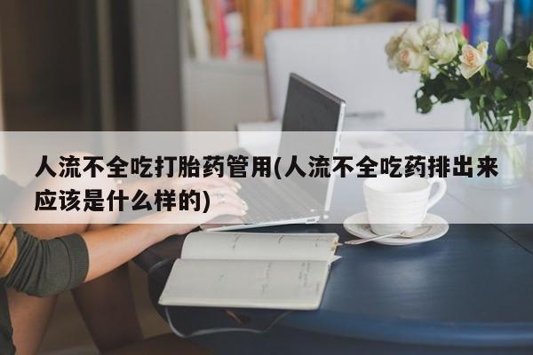 打胎药/流产药专卖微信人流不全吃打胎药管用(人流不全吃药排出来应该是什么样的)
