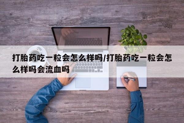 打胎药/流产药专卖微信打胎药吃一粒会怎么样吗/打胎药吃一粒会怎么样吗会流血吗
