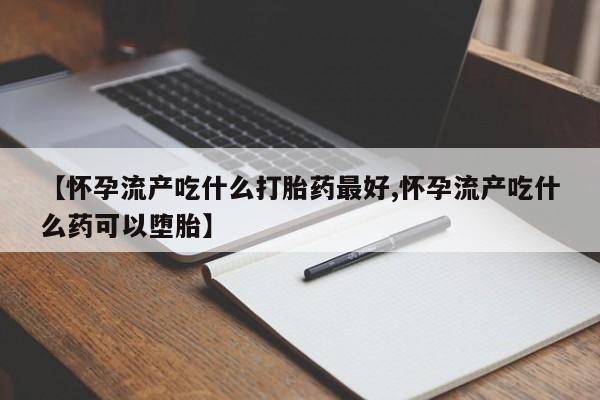 打胎药/流产药专卖微信【怀孕流产吃什么打胎药最好,怀孕流产吃什么药可以堕胎】