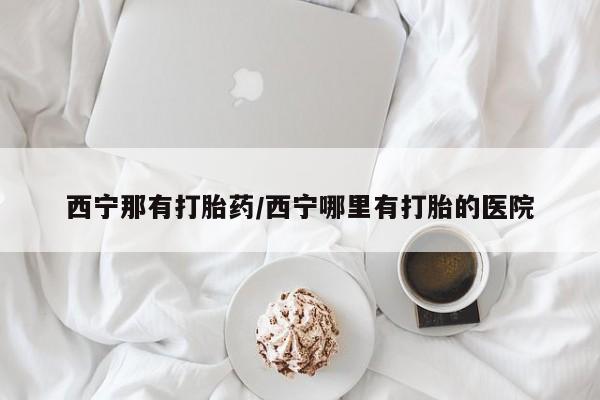 打胎药/流产药专卖微信西宁那有打胎药/西宁哪里有打胎的医院