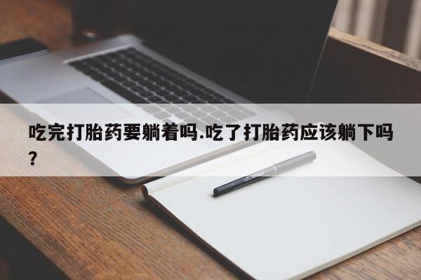 打胎药/流产药专卖微信吃完打胎药要躺着吗.吃了打胎药应该躺下吗？