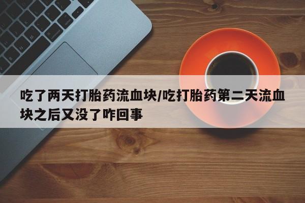 打胎药/流产药专卖微信吃了两天打胎药流血块/吃打胎药第二天流血块之后又没了咋回事