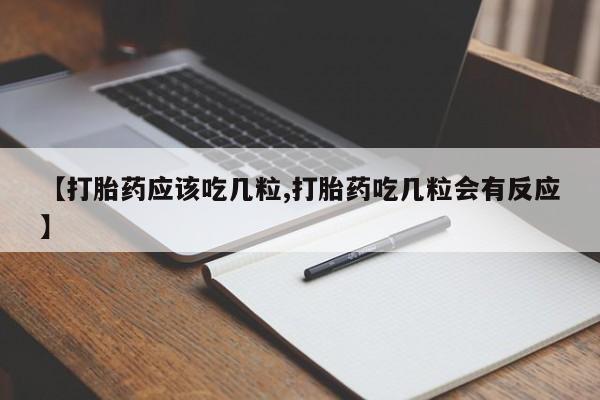 打胎药/流产药专卖微信【打胎药应该吃几粒,打胎药吃几粒会有反应】