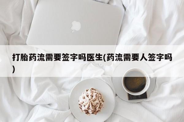 打胎药/流产药专卖微信打胎药流需要签字吗医生(药流需要人签字吗)
