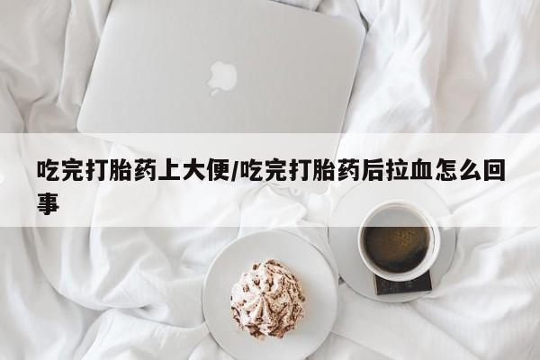打胎药/流产药专卖微信吃完打胎药上大便/吃完打胎药后拉血怎么回事