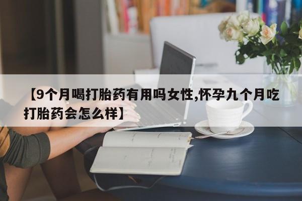 打胎药/流产药专卖微信【9个月喝打胎药有用吗女性,怀孕九个月吃打胎药会怎么样】