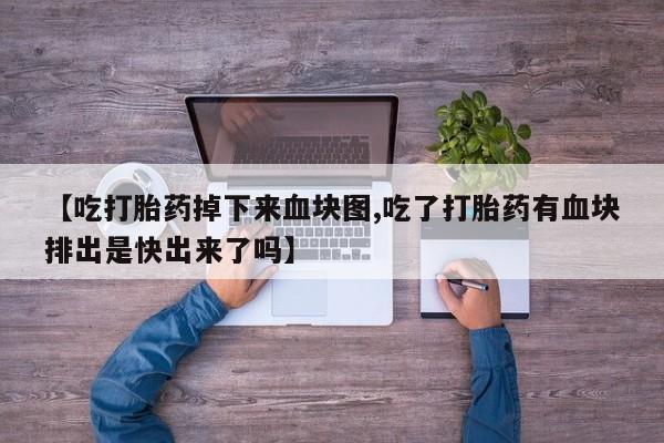 打胎药/流产药专卖微信【吃打胎药掉下来血块图,吃了打胎药有血块排出是快出来了吗】