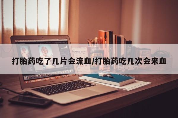 打胎药/流产药专卖微信打胎药吃了几片会流血/打胎药吃几次会来血