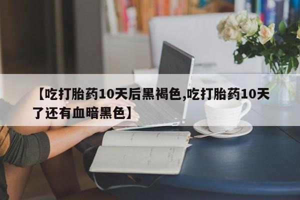打胎药/流产药专卖微信【吃打胎药10天后黑褐色,吃打胎药10天了还有血暗黑色】