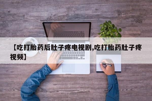 打胎药/流产药专卖微信【吃打胎药后肚子疼电视剧,吃打胎药肚子疼视频】