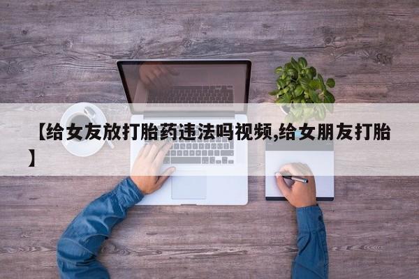 打胎药/流产药专卖微信【给女友放打胎药违法吗视频,给女朋友打胎】