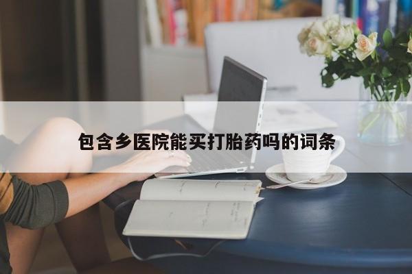 打胎药/流产药专卖微信包含乡医院能买打胎药吗的词条