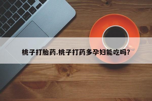 打胎药/流产药专卖微信桃子打胎药.桃子打药多孕妇能吃吗?