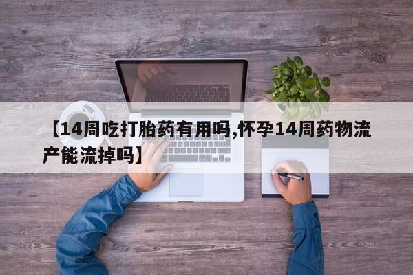打胎药/流产药专卖微信【14周吃打胎药有用吗,怀孕14周药物流产能流掉吗】