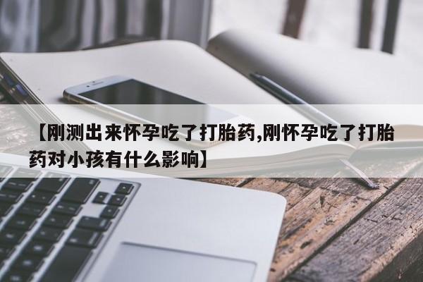 打胎药/流产药专卖微信【刚测出来怀孕吃了打胎药,刚怀孕吃了打胎药对小孩有什么影响】