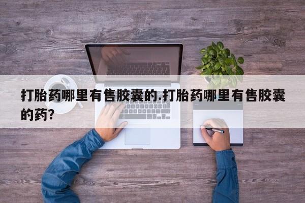 打胎药/流产药专卖微信打胎药哪里有售胶囊的.打胎药哪里有售胶囊的药？