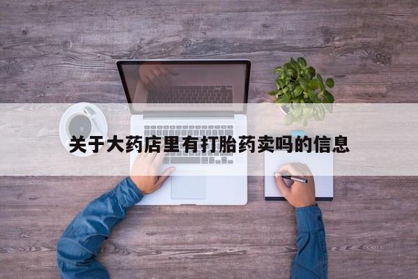 打胎药/流产药专卖微信关于大药店里有打胎药卖吗的信息