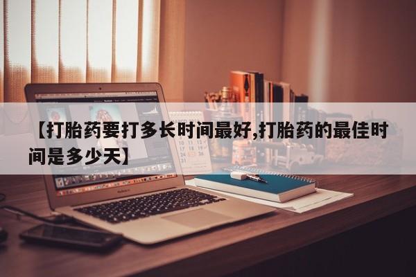 打胎药/流产药专卖微信【打胎药要打多长时间最好,打胎药的最佳时间是多少天】