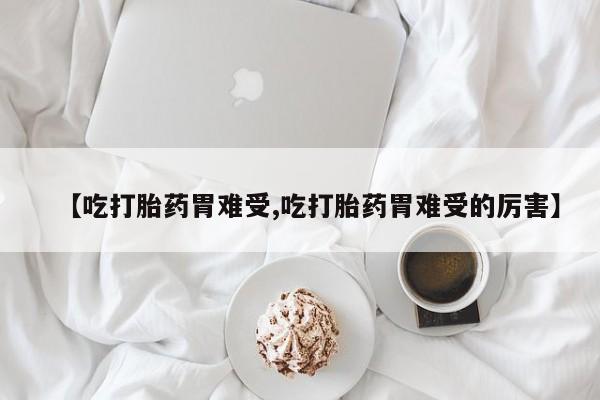 打胎药/流产药专卖微信【吃打胎药胃难受,吃打胎药胃难受的厉害】