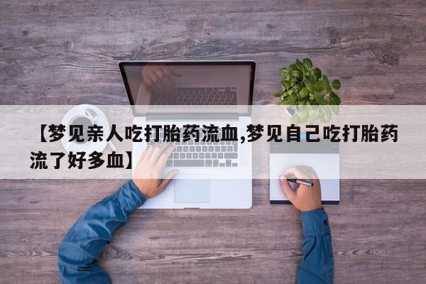 打胎药/流产药专卖微信【梦见亲人吃打胎药流血,梦见自己吃打胎药流了好多血】