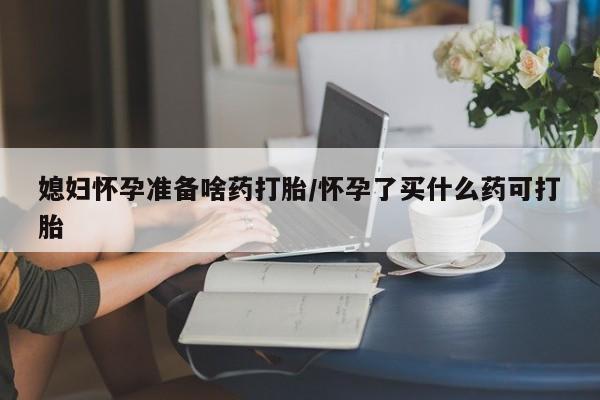打胎药/流产药专卖微信媳妇怀孕准备啥药打胎/怀孕了买什么药可打胎